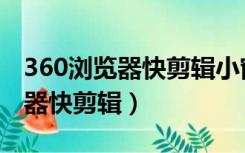 360浏览器快剪辑小窗口怎么没了（360浏览器快剪辑）