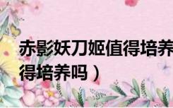 赤影妖刀姬值得培养吗2021（赤影妖刀姬值得培养吗）