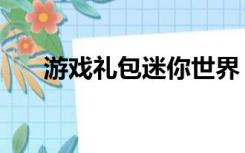 游戏礼包迷你世界（游戏礼包激活码）