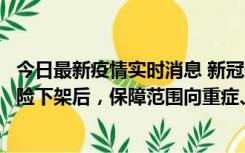 今日最新疫情实时消息 新冠保险“大变阵”！隔离险、确诊险下架后，保障范围向重症、身故等责任转移