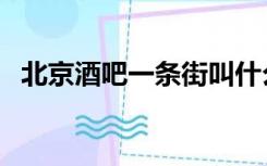 北京酒吧一条街叫什么（北京酒吧一条街）