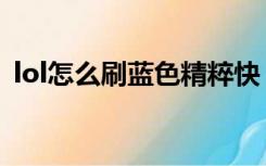 lol怎么刷蓝色精粹快（lol怎么刷蓝色精粹）