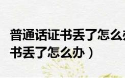 普通话证书丢了怎么办教师资格证（普通话证书丢了怎么办）