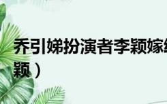乔引娣扮演者李颖嫁给谁了（乔引娣扮演者李颖）