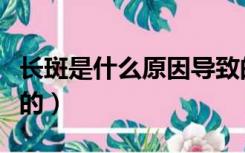 长斑是什么原因导致的（长斑是什么原因引起的）