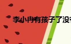 李小冉有孩子了没有（李小冉有孩子）