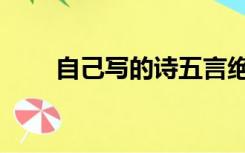 自己写的诗五言绝句（自己写的诗）