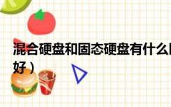 混合硬盘和固态硬盘有什么区别（混合硬盘和固态硬盘哪个好）