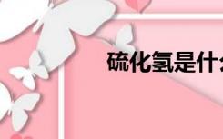 硫化氢是什么（硫化氢）