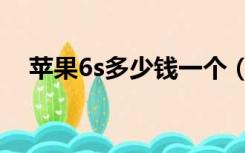 苹果6s多少钱一个（苹果6s多少钱现在）