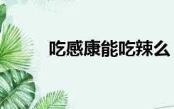 吃感康能吃辣么（吃感康能喝酒）