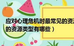 应对心理危机时最常见的资源类型（应对心理危机时最常见的资源类型有哪些）