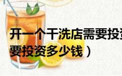 开一个干洗店需要投资多少（开一个干洗店需要投资多少钱）