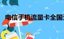 电信手机流量卡全国无限流量（电信手机流量）