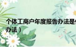 个体工商户年度报告办法是什么意思（个体工商户年度报告办法）