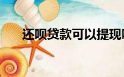 还呗贷款可以提现吗（还呗贷款靠谱）