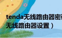 tenda无线路由器密码忘记了怎么办（tenda无线路由器设置）
