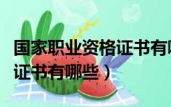 国家职业资格证书有哪些好处（国家职业资格证书有哪些）