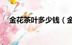 金花茶叶多少钱（金花茶叶多少钱一斤）