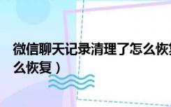 微信聊天记录清理了怎么恢复回来（微信聊天记录清理了怎么恢复）