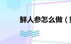 鲜人参怎么做（鲜人参怎么保存）