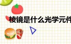 棱镜是什么光学元件（棱镜是什么意思）