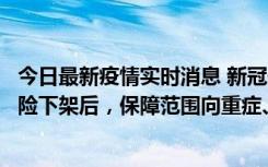 今日最新疫情实时消息 新冠保险“大变阵”！隔离险、确诊险下架后，保障范围向重症、身故等责任转移