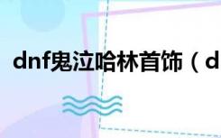 dnf鬼泣哈林首饰（dnf鬼泣哈林首饰选择）