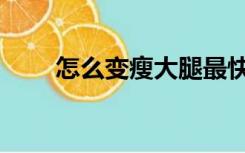 怎么变瘦大腿最快（怎么变瘦变白）