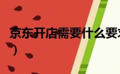 京东开店需要什么要求（京东开店需要多少钱）