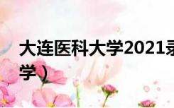 大连医科大学2021录取分数线（大连医科大学）