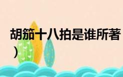 胡笳十八拍是谁所著（胡笳十八拍是谁的作品）