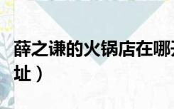 薛之谦的火锅店在哪开的（薛之谦的火锅店地址）
