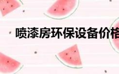 喷漆房环保设备价格（喷漆房环保设备）