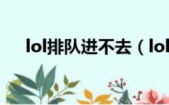 lol排队进不去（lol排队进不去怎么办）