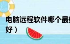 电脑远程软件哪个最好（电脑远程软件哪个最好）