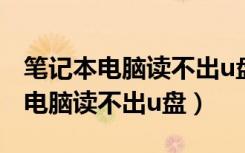 笔记本电脑读不出u盘怎么重装系统（笔记本电脑读不出u盘）