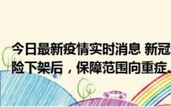 今日最新疫情实时消息 新冠保险“大变阵”！隔离险、确诊险下架后，保障范围向重症、身故等责任转移