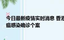 今日最新疫情实时消息 香港12月17日至23日新增3宗类鼻疽感染确诊个案