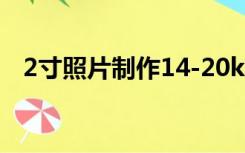 2寸照片制作14-20k（2寸照片制作方法）