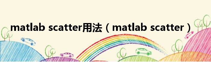 matlab scatter用法（matlab scatter）_51房产网