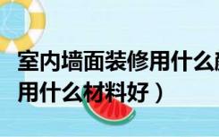 室内墙面装修用什么颜色搭配（室内墙面装修用什么材料好）