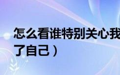 怎么看谁特别关心我qq（怎么看谁特别关心了自己）