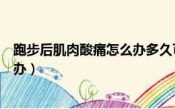 跑步后肌肉酸痛怎么办多久可以恢复（跑步后肌肉酸痛怎么办）