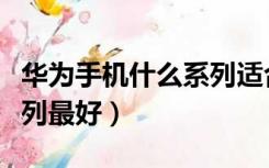 华为手机什么系列适合男士（华为手机什么系列最好）