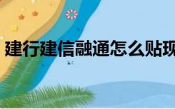 建行建信融通怎么贴现（建行建信融通平台）