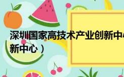深圳国家高技术产业创新中心简介（深圳国家高技术产业创新中心）