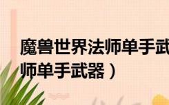 魔兽世界法师单手武器1-30级（魔兽世界法师单手武器）