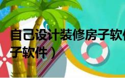 自己设计装修房子软件下载（自己设计装修房子软件）