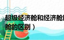 超级经济舱和经济舱区别（超级经济舱和经济舱的区别）